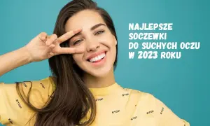 Jakie soczewki kontaktowe na suche oko zapewnią komfort i ulgę?